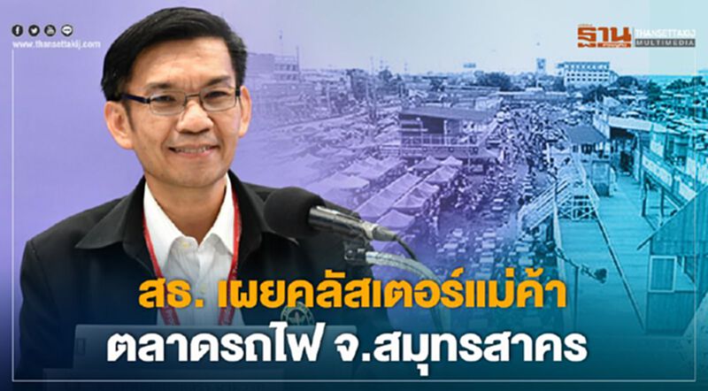 สธ. เผยคลัสเตอร์แม่ค้า ตลาดรถไฟ จ.สมุทรสาคร สธ. เผยคลัสเตอร์แม่ค้า ตลาดรถไฟ จ.สมุทรสาคร
