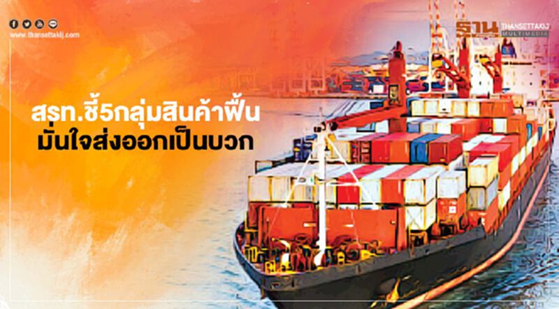 สรท.ชี้5กลุ่มสินค้าฟื้น มันใจส่งออกเป็นบวก สรท.ชี้5กลุ่มสินค้าฟื้น มันใจส่งออกเป็นบวก