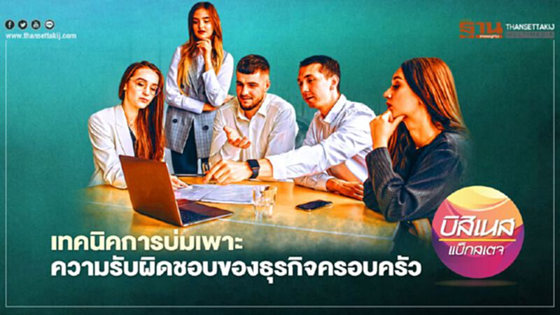 เทคนิคการบ่มเพาะ ความรับผิดชอบ ของธุรกิจครอบครัว เทคนิคการบ่มเพาะ ความรับผิดชอบ ของธุรกิจครอบครัว