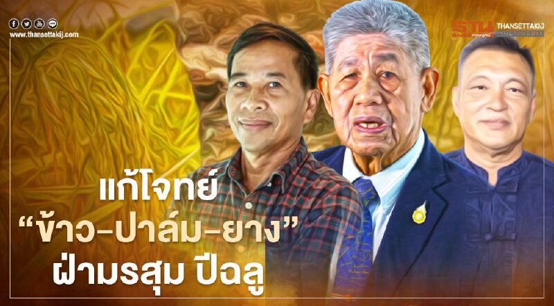 แก้โจทย์ “ข้าว-ปาล์ม-ยาง” ฝ่ามรสุม ปีฉลู