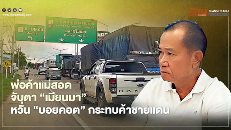 พ่อค้าแม่สอด จับตา ‘เมียนมา’ หวั่น‘บอยคอต’กระทบค้าชายแดน พ่อค้าแม่สอด จับตา ‘เมียนมา’ หวั่น‘บอยคอต’กระทบค้าชายแดน
