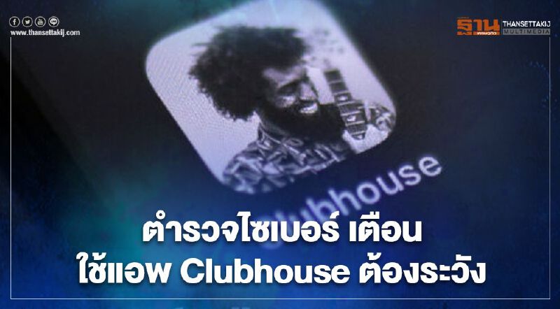 ความลับไม่มีในโลก ตำรวจไซเบอร์ เตือน ใช้แอพ Clubhouse ต้องระวัง!