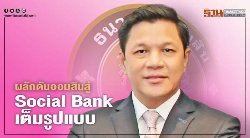 บูรณาการแนวคิดเชิงระบบ ผลักดันออมสิน สู่ Social Bank เต็มรูปแบบ