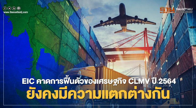  EIC คาดการฟื้นตัวของเศรษฐกิจ CLMV ปี 2564 ยังคงมีความแตกต่างกัน