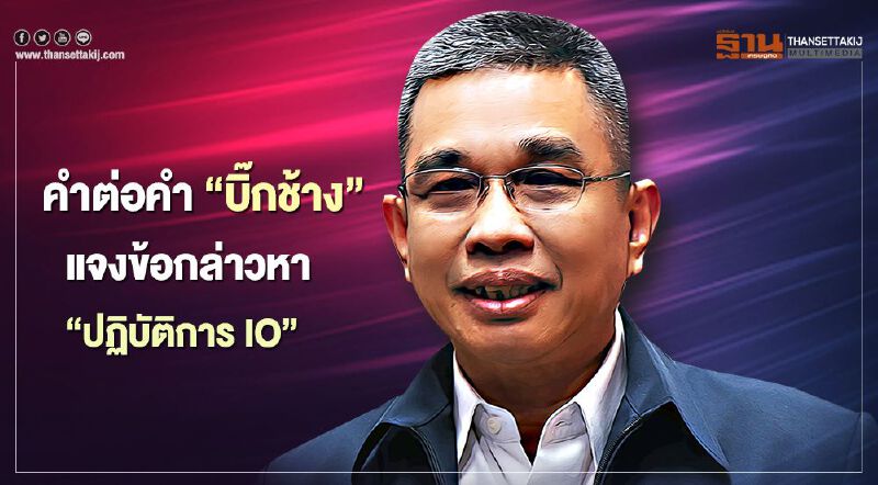 คำต่อคำ"บิ๊กช้าง" แจงข้อกล่าวหา"IO" ยันนายกฯไม่มีนโยบายสั่งการ