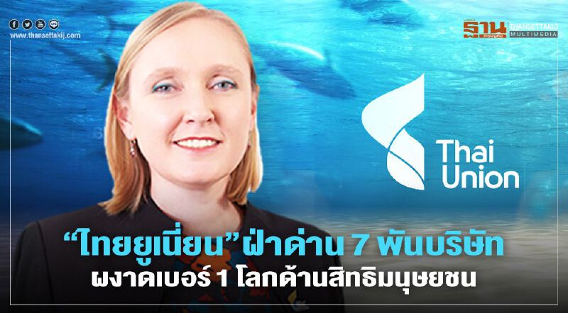 “ไทยยูเนี่ยน”ฝ่าด่าน 7 พันบริษัท ผงาดเบอร์ 1 โลกด้านสิทธิมนุษยชน