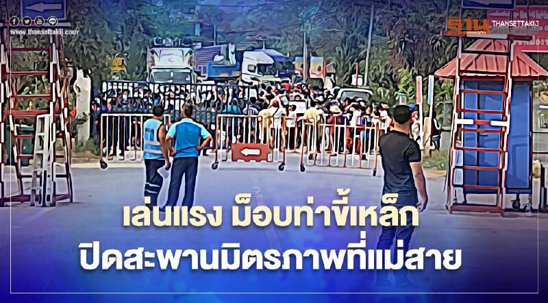 เล่นแรง ม็อบท่าขี้เหล็กปิดสะพานมิตรภาพที่แม่สาย