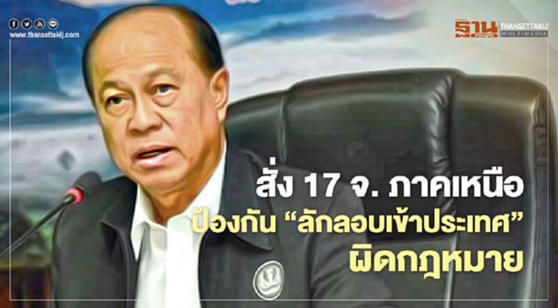 รัฐมนตรีมหาดไทย สั่ง 17 จ. ภาคเหนือ เข้มป้องกัน 'ลักลอบเข้าประเทศ' ผิดกฎหมาย รัฐมนตรีมหาดไทย สั่ง 17 จ. ภาคเหนือ เข้มป้องกัน 'ลักลอบเข้าประเทศ' ผิดกฎหมาย