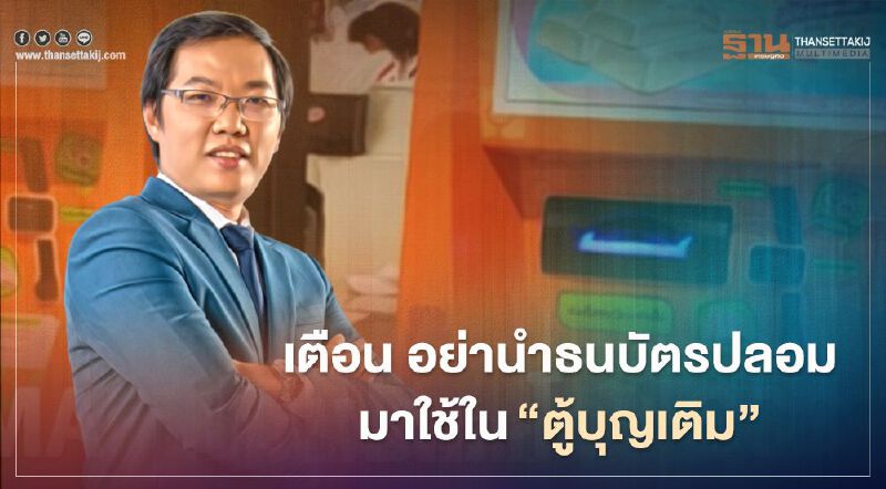 "บุญเติม" เตือนนำธนบัตรปลอมมาใช้ที่ตู้ โดนจับทุกราย มีโทษหนักทั้งจำทั้งปรับ  