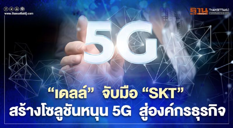 ‘เดลล์’ จับมือ ‘SKT’ สร้างโซลูชันหนุน 5G สู่องค์กรธุรกิจ ‘เดลล์’ จับมือ ‘SKT’ สร้างโซลูชันหนุน 5G สู่องค์กรธุรกิจ