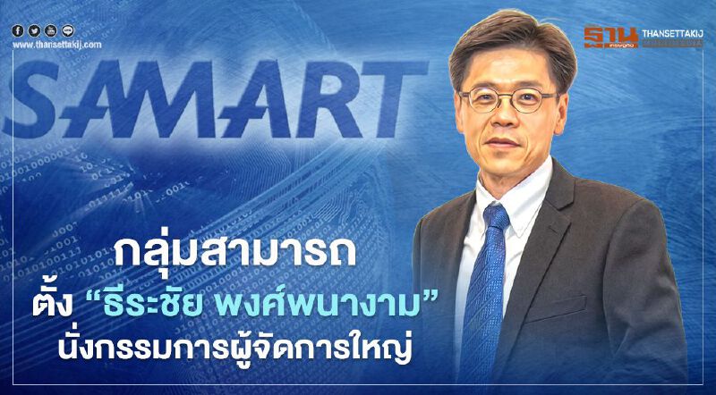 บอร์ดสามารถฯ ปรับโครงสร้างธุรกิจ ตั้ง “ธีระชัย พงศ์พนางาม” นั่งกรรมการผู้จัดการใหญ่
