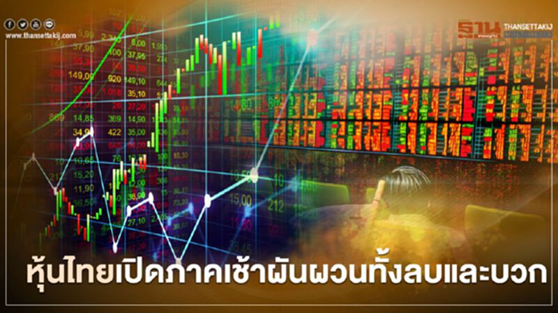 หุ้นไทยเปิดภาคเช้าผันผวนทั้งลบและบวก หุ้นไทยเปิดภาคเช้าผันผวนทั้งลบและบวก