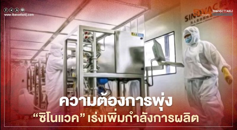 "ซิโนแวค" เร่งเพิ่มกำลังการผลิต ตอบโจทย์ความต้องการวัคซีนพุ่ง