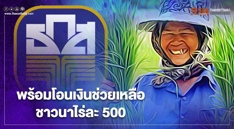  เงินช่วยเหลือชาวนาไร่ละ500 ธ.ก.ส.กางแผนจ่ายเงิน เยียวยารอบ2 เช็กที่นี่