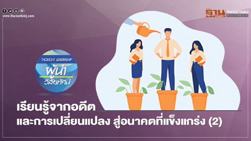 เรียนรู้จากอดีต และการเปลี่ยนแปลง สู่อนาคตที่แข็งแกร่ง (2) เรียนรู้จากอดีต และการเปลี่ยนแปลง สู่อนาคตที่แข็งแกร่ง (2)