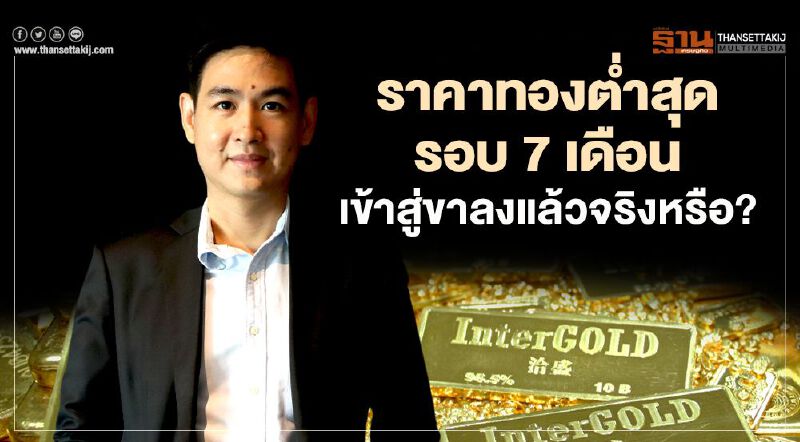 ราคาทองต่ำสุดรอบ 7 เดือน เข้าสู่ขาลงแล้วจริงหรือ? 