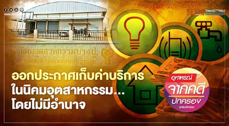 ออกประกาศเก็บค่าบริการ ในนิคมอุตสาหกรรม...โดยไม่มีอำนาจ ออกประกาศเก็บค่าบริการ ในนิคมอุตสาหกรรม...โดยไม่มีอำนาจ
