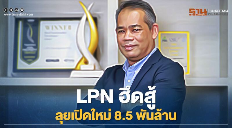 โอภาส นำทัพ LPN ฮึดสู้ ลุยเปิดใหม่ 8.5 พันล้าน 