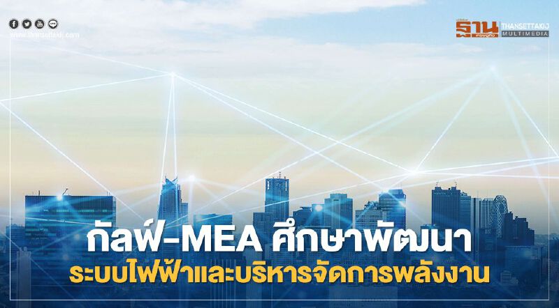 กัลฟ์ ผนึก MEA ศึกษาพัฒนาระบบไฟฟ้า-บริหารจัดการพลังงานต่อยอดวิถีเมืองมหานคร