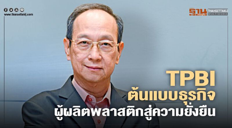 TPBI ต้นแบบธุรกิจผู้ผลิตพลาสติกสู่ความยั่งยืน TPBI ต้นแบบธุรกิจผู้ผลิตพลาสติกสู่ความยั่งยืน