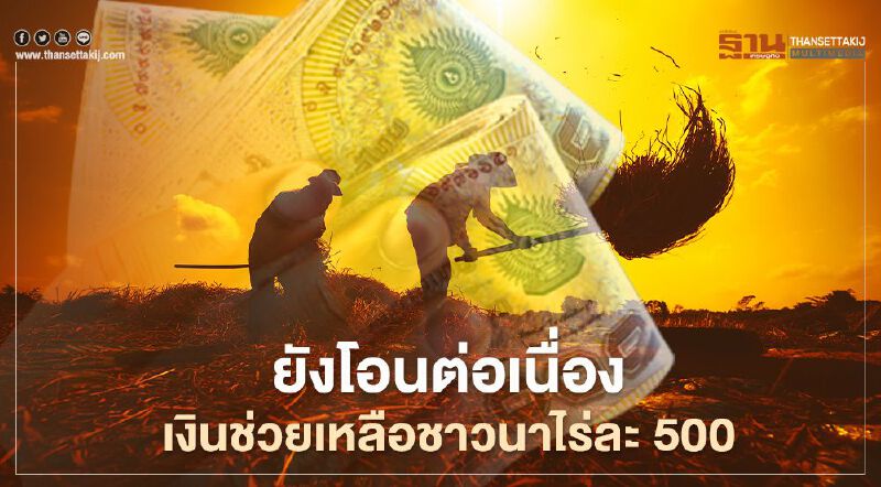 เงินช่วยเหลือชาวนาไร่ละ500 ธ.ก.ส.ยังโอนต่อเนื่องจนถึงสิ้นเดือนเม.ย.64