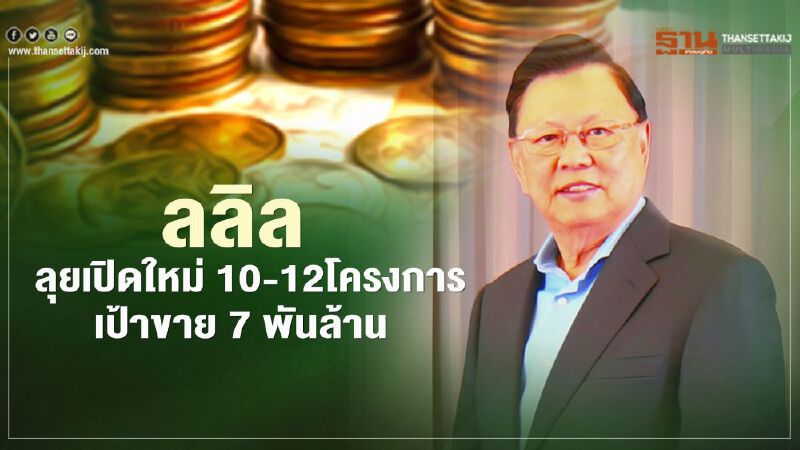ลลิล รายได้ - กำไรโต ลุยเปิดใหม่ 10 - 12โครงการ  เป้าขาย 7 พันล.