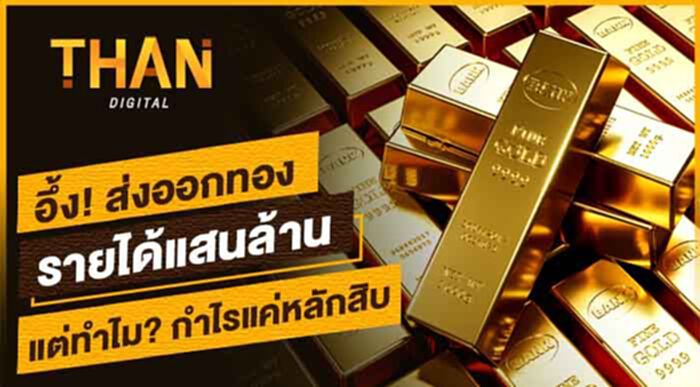 อึ้ง! ส่งออกทองรายได้แสนล้านบาท แต่ทำไม? กำไรแค่หลักสิบล้านบาท อึ้ง! ส่งออกทองรายได้แสนล้านบาท แต่ทำไม? กำไรแค่หลักสิบล้านบาท
