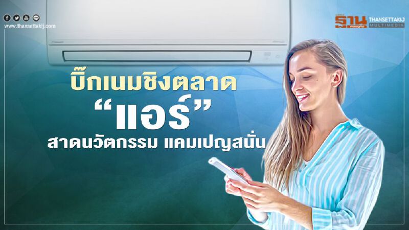 บิ๊กเนมชิงตลาด ‘แอร์’   สาดนวัตกรรม แคมเปญสนั่น 