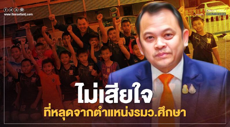 "ณัฏฐพล" เผยไม่เสียใจที่หลุดตำแหน่งรมว.ศึกษา แต่เสียดายนโยบายที่วางไว้ยังไม่เสร็จ