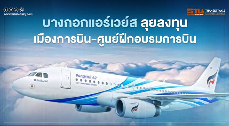 บางกอกแอร์เวย์ส แม้ปี63ขาดทุน ยังลุยลงทุน เมืองการบินอู่ตะเภา-ศูนย์ฝึกอบรมการบิน