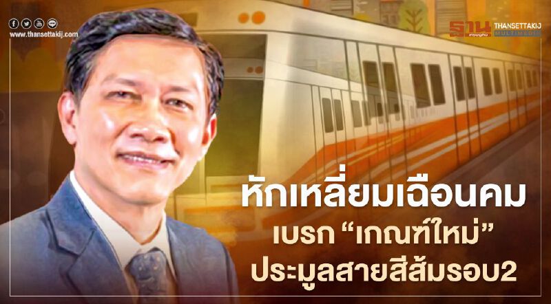 หักเหลี่ยม เฉือนคม  เบรก “เกณฑ์ใหม่”  ประมูลรถไฟฟ้า "สายสีส้ม" รอบ 2
