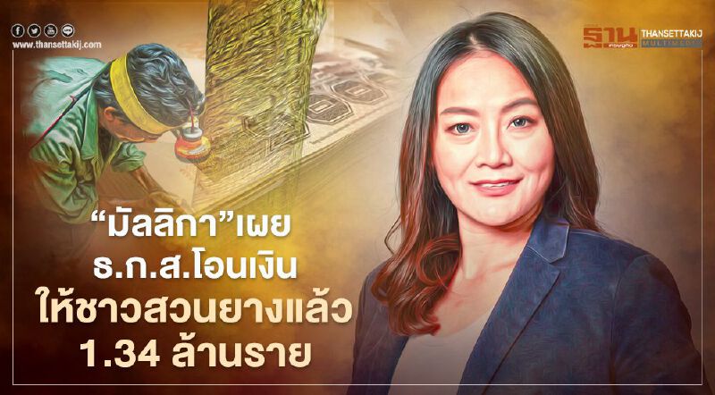 "มัลลิกา"เผยธ.ก.ส.โอนเงินให้ชาวสวนยางแล้ว 1.34 ล้านราย 