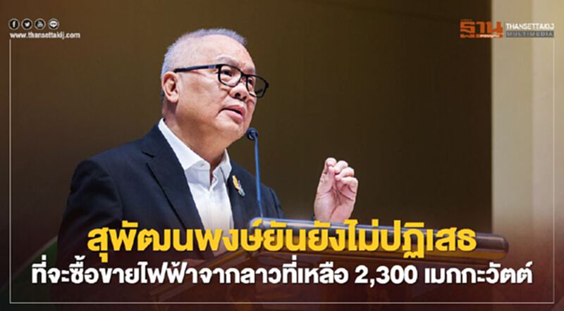 สุพัฒนพงษ์ยันยังไม่ปฏิเสธซื้อขายไฟฟ้าจากลาวที่เหลือ 2,300 เมกกะวัตต์ สุพัฒนพงษ์ยันยังไม่ปฏิเสธซื้อขายไฟฟ้าจากลาวที่เหลือ 2,300 เมกกะวัตต์