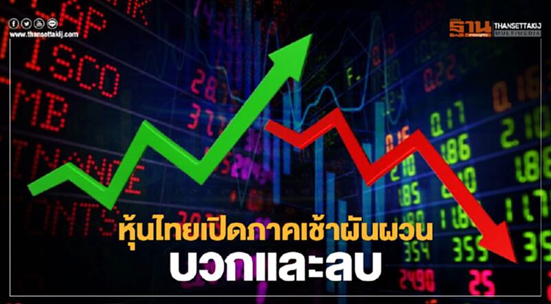 หุ้นไทยเปิดภาคเช้าผันผวนบวกและลบ หุ้นไทยเปิดภาคเช้าผันผวนบวกและลบ