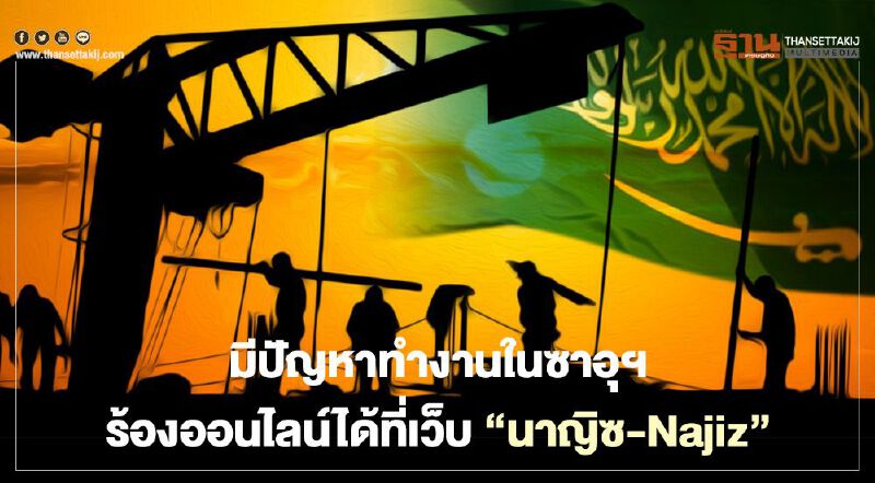 มีปัญหาทำงานในซาอุฯ ร้องออนไลน์ได้ที่เว็บ"นาญิซ-Najiz"