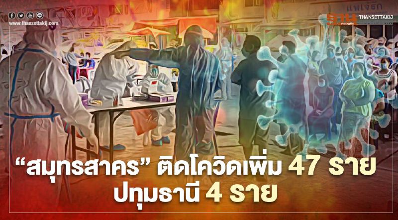"สมุทรสาคร"พบติดโควิด-19 รายใหม่อีก 47 ราย-ปทุมธานีเพิ่ม 4 ราย