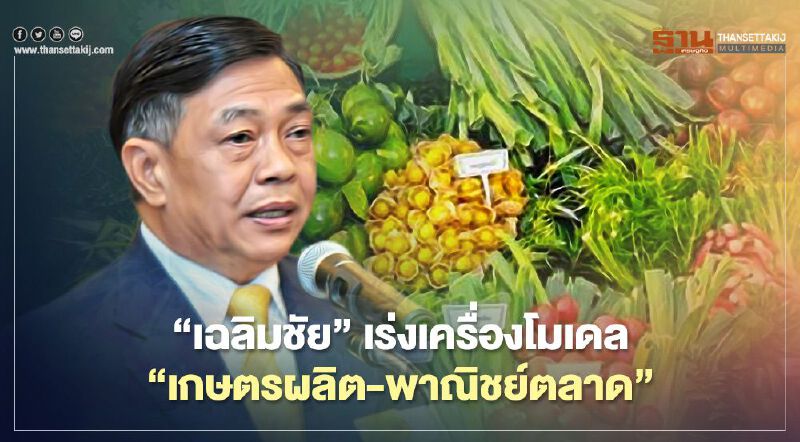 “เฉลิมชัย” เร่งเครื่องโมเดล ”เกษตรผลิต-พาณิชย์ตลาด” 