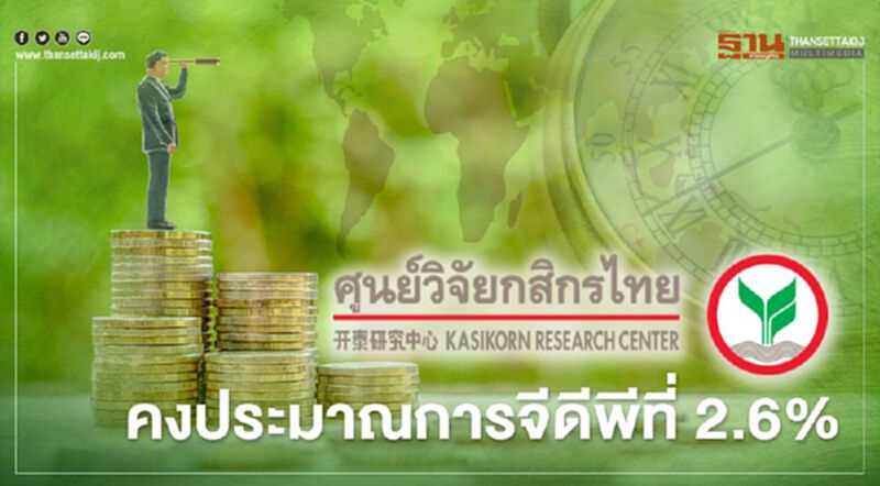 ศูนย์วิจัยกสิกรไทย คงประมาณการจีดีพีที่ 2.6% ศูนย์วิจัยกสิกรไทย คงประมาณการจีดีพีที่ 2.6%