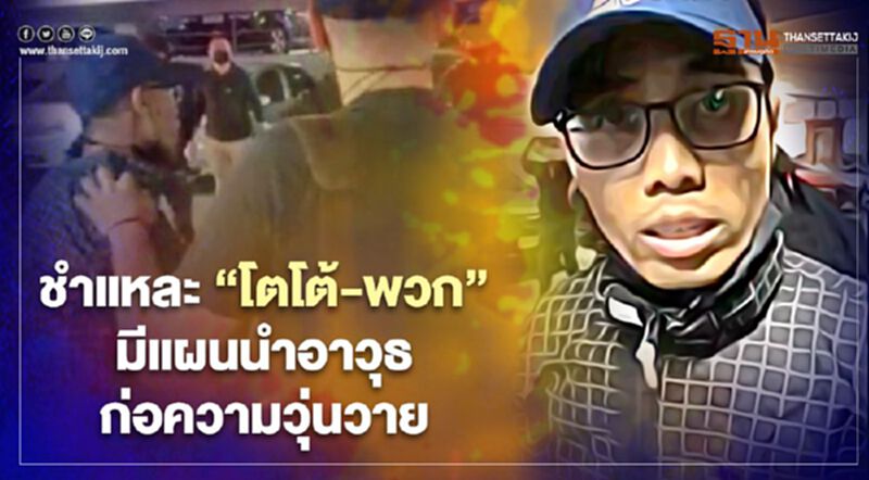ตำรวจฝากขัง“โตโต้-พวก” ชำแหละมีแผนนำอาวุธก่อความวุ่นวาย ตำรวจฝากขัง“โตโต้-พวก” ชำแหละมีแผนนำอาวุธก่อความวุ่นวาย