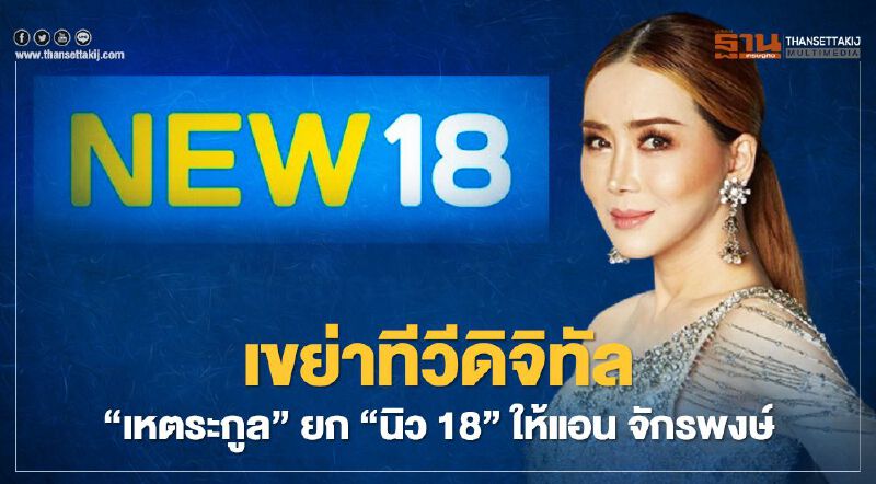 เขย่าทีวีดิจิทัล “เหตระกูล” ยก “นิว 18” ให้แอน จักรพงษ์ เช่า 2 เดือน 