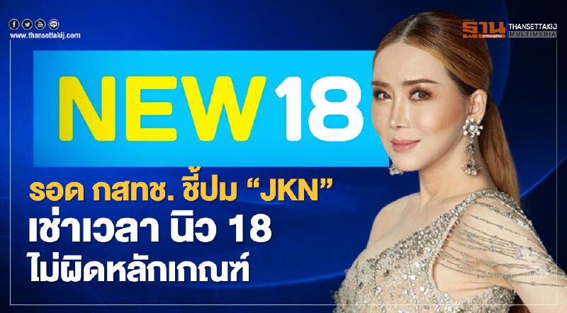 รอด กสทช. ชี้ปม “JKN” เช่าเวลา นิว 18 ไม่ผิดหลักเกณฑ์ 