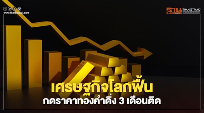 เศรษฐกิจโลกฟื้น กดราคาทองคำดิ่ง 3 เดือนติด เศรษฐกิจโลกฟื้น กดราคาทองคำดิ่ง 3 เดือนติด