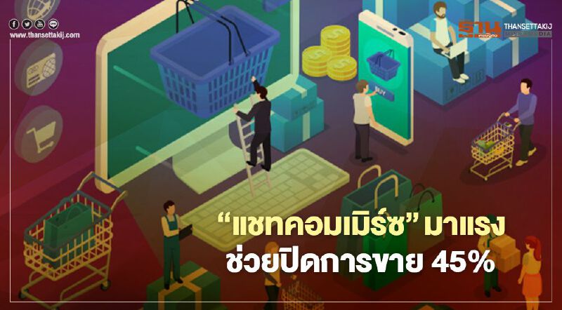 ‘แชทคอมเมิร์ซ’ มาแรง ช่วยปิดการขาย 45% ‘แชทคอมเมิร์ซ’ มาแรง ช่วยปิดการขาย 45%