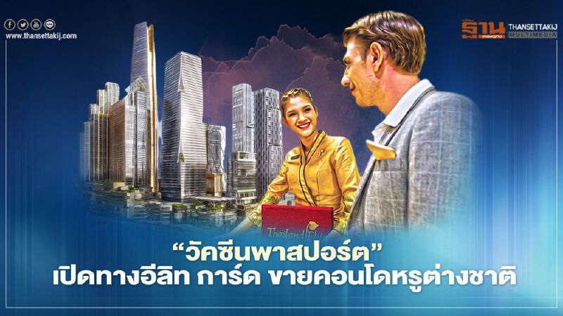 ‘วัคซีนพาสปอร์ต’   เปิดทาง อีลิท การ์ด   ขายคอนโดหรู ต่างชาติ 