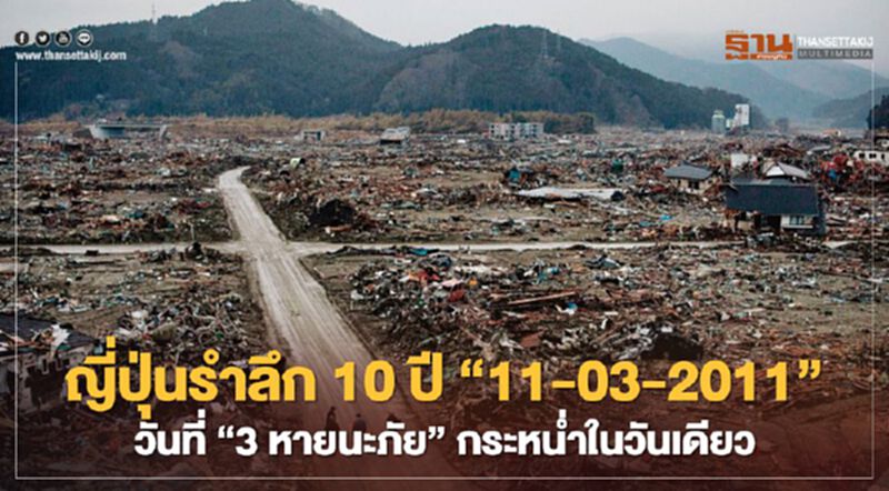 ญี่ปุ่นรำลึก 10 ปี “11-03-2011” วันที่ “3 หายนะภัย” กระหน่ำในวันเดียว ญี่ปุ่นรำลึก 10 ปี “11-03-2011” วันที่ “3 หายนะภัย” กระหน่ำในวันเดียว