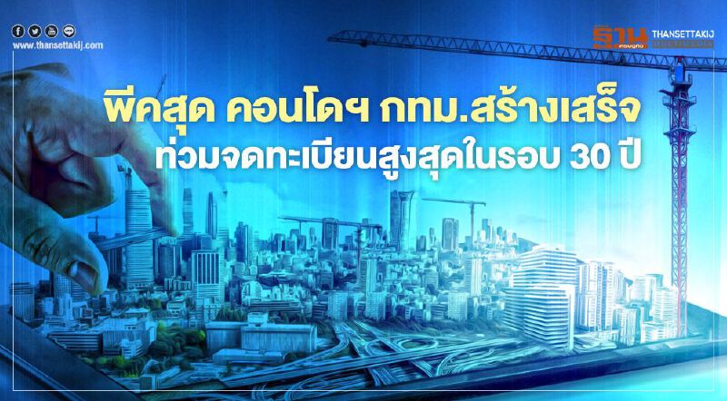 คอลลิเออร์ส  เผย คอนโดฯ กทม. ปี 63  ท่วมจดทะเบียนสูงสุดในรอบ 30 ปี  