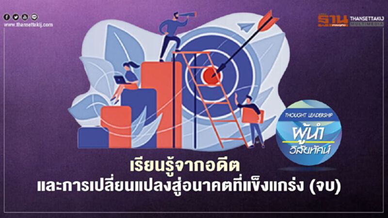 เรียนรู้จากอดีต และการเปลี่ยนแปลง สู่อนาคตที่แข็งแกร่ง (จบ) เรียนรู้จากอดีต และการเปลี่ยนแปลง สู่อนาคตที่แข็งแกร่ง (จบ)