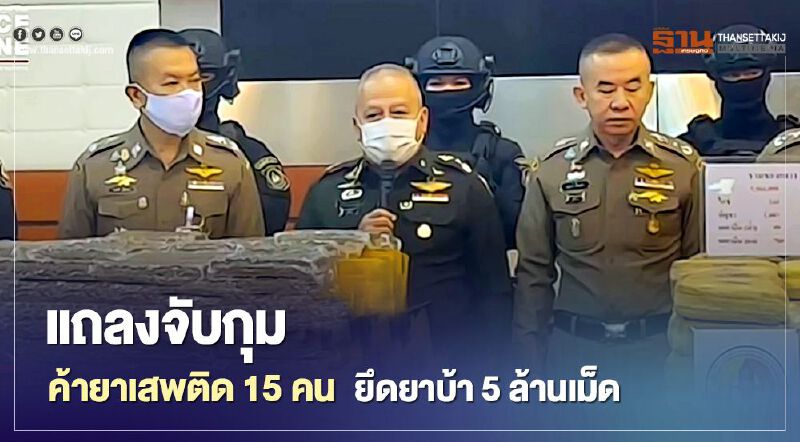 ตำรวจ แถลงจับกุม เครือข่ายค้ายาเสพติด รวบ 15 คน ยึดยาบ้า 5 ล้านเม็ด 
