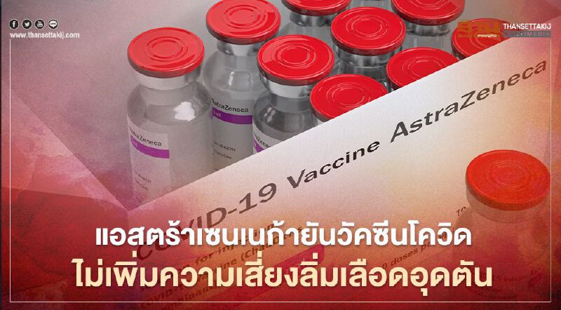 แอสตร้าเซนเนก้ายันผลทดสอบ 17 ล.คนวัคซีนโควิดไม่เพิ่มความเสี่ยงลิ่มเลือดอุดตัน