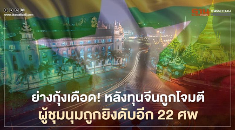 ย่างกุ้งเดือดหลังทุนจีนถูกโจมตี ผู้ชุมนุมถูกยิงดับอีก 22 ศพ ย่างกุ้งเดือดหลังทุนจีนถูกโจมตี ผู้ชุมนุมถูกยิงดับอีก 22 ศพ